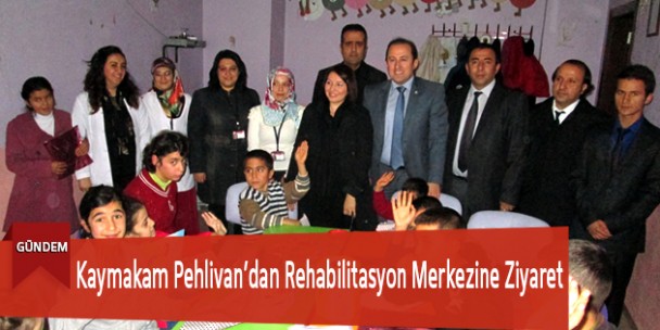 Kaymakam Pehlivan’dan Rehabilitasyon Merkezine Ziyaret