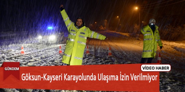Göksun-Kayseri Karayolunda Ulaşıma İzin Verilmiyor