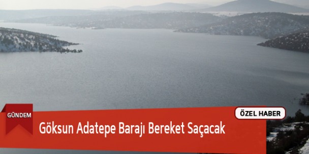 Göksun Adatepe Barajı Bölgeye Bereket Saçacak