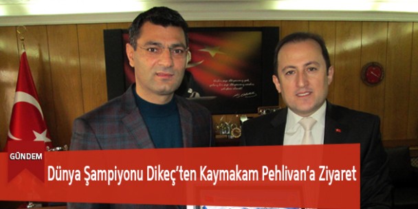Dünya Şampiyonu Dikeç’ten Kaymakam Pehlivan’a Ziyaret