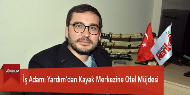 İş Adamı Yardım’dan Kayak Merkezine Otel Müjdesi