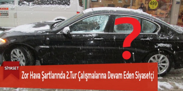Zor Hava Şartlarında 2.Tur Çalışmalarına Devam Eden Siyasetçi