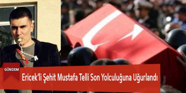 Ericek’li Şehit Mustafa Telli Son Yolculuğuna Uğurlandı