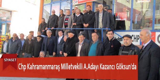 Chp Kahramanmaraş Milletvekili A.Adayı Kazancı Göksun’da