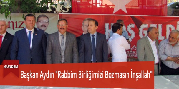 Başkan Aydın “Rabbim Birliğimizi Bozmasın İnşallah”