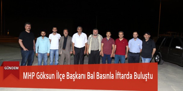 MHP Göksun İlçe Başkanı Bal Basınla İftarda Buluştu