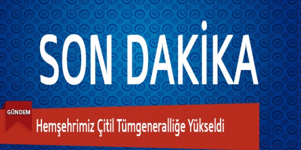 Hemşehrimiz Çitil Tümgeneralliğe Yükseldi