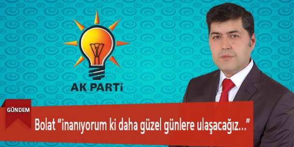 Bolat “İnanıyorum ki daha güzel günlere ulaşacağız…”