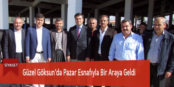 Güzel Göksun’da Pazar Esnafıyla Bir Araya Geldi