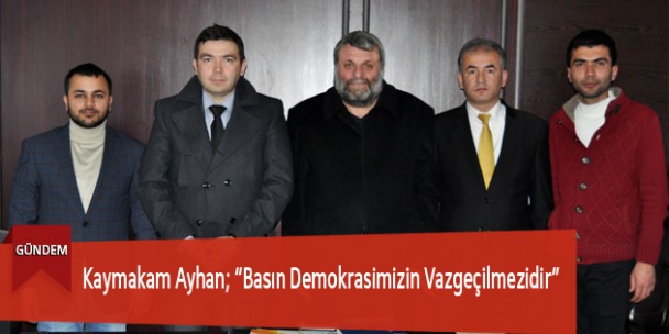 Kaymakam Ayhan; “Basın Demokrasimizin Vazgeçilmezidir”