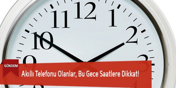 Akıllı Telefonu Olanlar, Bu Gece Saatlere Dikkat!