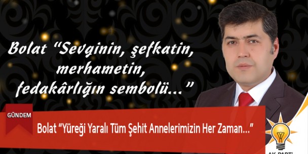 Bolat “Yüreği Yaralı Tüm Şehit Annelerimizin Her Zaman…”