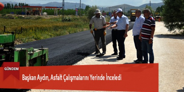 Başkan Aydın, Asfalt Çalışmalarını Yerinde İnceledi