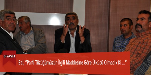 Bal; “Parti Tüzüğümüzün İlgili Maddesine Göre Ülkücü Olmadık ki…”