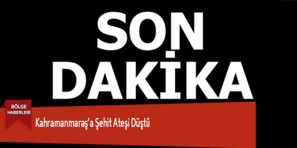 Kahramanmaraş’a Şehit Ateşi Düştü