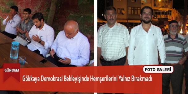 Gökkaya Demokrasi Bekleyişinde Hemşerilerini Yalnız Bırakmadı