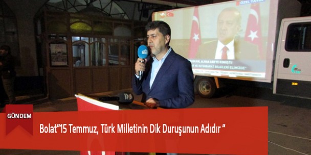 Bolat”15 Temmuz, Türk Milletinin Dik Duruşunun Adıdır “