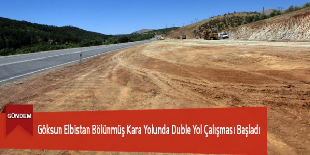 Göksun Elbistan Bölünmüş Kara Yolunda Duble Yol Çalışması Başladı