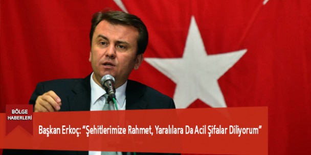 Başkan Erkoç: “Şehitlerimize Rahmet, Yaralılara Da Acil Şifalar Diliyorum”