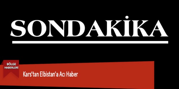 Kars’tan Elbistan’a Acı Haber