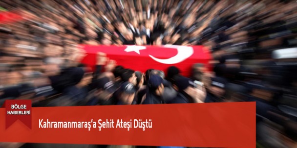 Kahramanmaraş’a Şehit Ateşi Düştü