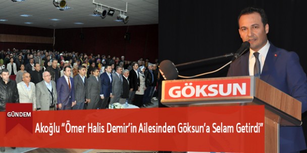 Akoğlu “Ömer Halis Demir’in Ailesinden Göksun’a Selam Getirdi”