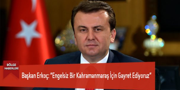 Başkan Erkoç: “Engelsiz Bir Kahramanmaraş İçin Gayret Ediyoruz”