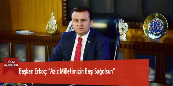 Başkan Erkoç: “Aziz Milletimizin Başı Sağolsun”
