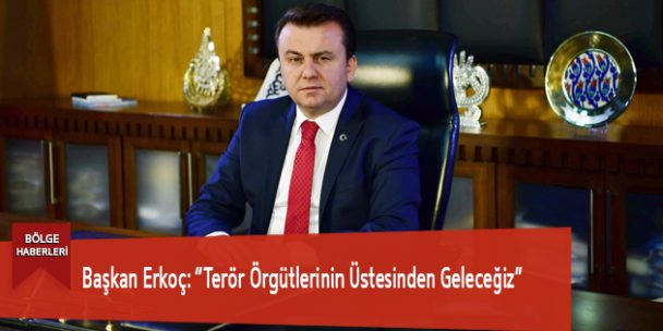 Başkan Erkoç: “Terör Örgütlerinin Üstesinden Geleceğiz”