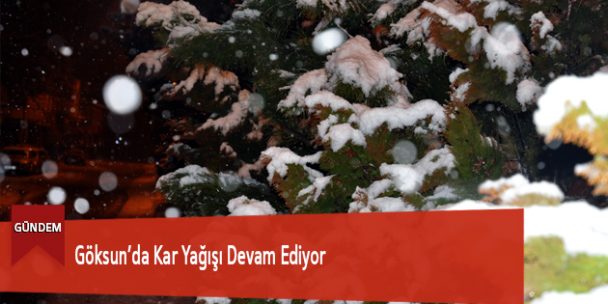 Göksun’da Kar Yağışı Devam Ediyor