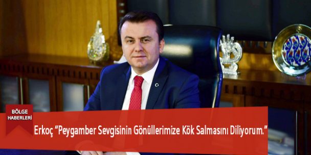 Erkoç “Peygamber Sevgisinin Gönüllerimize Kök Salmasını Diliyorum.”