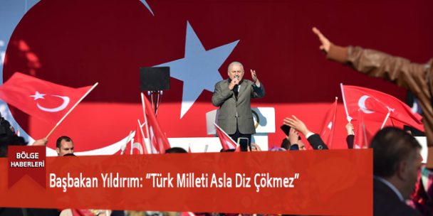 Başbakan Yıldırım: “Türk Milleti Asla Diz Çökmez”
