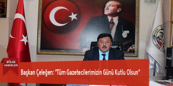 Başkan Çeleğen: “Tüm Gazetecilerimizin Günü Kutlu Olsun”