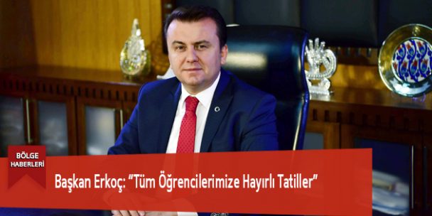 Başkan Erkoç: “Tüm Öğrencilerimize Hayırlı Tatiller”
