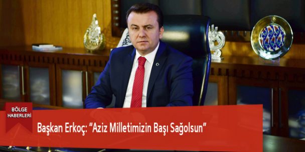 Başkan Erkoç: “Aziz Milletimizin Başı Sağolsun”