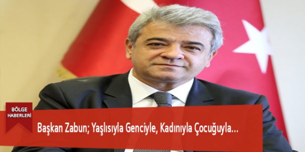 Başkan Zabun; Yaşlısıyla Genciyle, Kadınıyla Çocuğuyla…