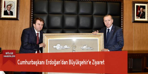 Cumhurbaşkanı Erdoğan’dan Büyükşehir’e Ziyaret