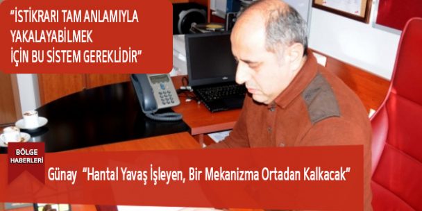 Günay “Hantal Yavaş İşleyen, Bir Mekanizma Ortadan Kalkacak”
