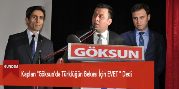 Kaplan “Göksun’da Türklüğün Bekası İçin EVET ” Dedi