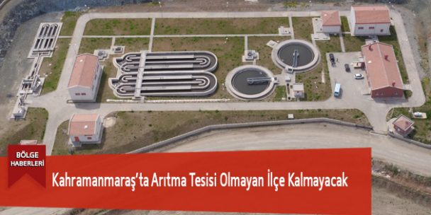 Kahramanmaraş’ta Arıtma Tesisi Olmayan İlçe Kalmayacak