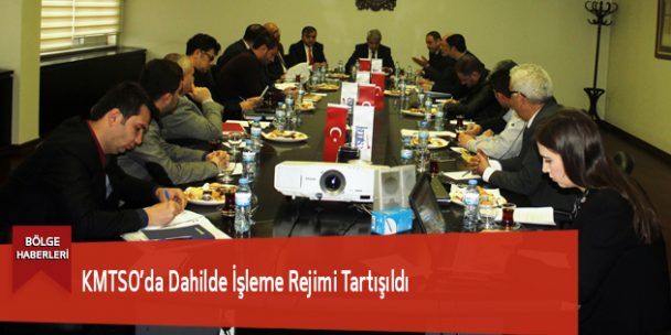 KMTSO’da Dahilde İşleme Rejimi Tartışıldı