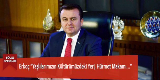 Erkoç “Yaşlılarımızın Kültürümüzdeki Yeri, Hürmet Makamı…”