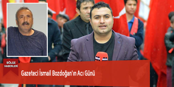 Gazeteci İsmail Bozdoğan’ın Acı Günü