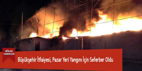 Büyükşehir İtfaiyesi, Pazar Yeri Yangını İçin Seferber Oldu