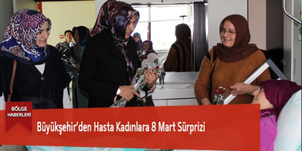 Büyükşehir’den Hasta Kadınlara 8 Mart Sürprizi