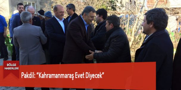 Pakdil: “Kahramanmaraş Evet Diyecek”