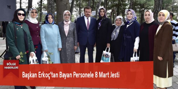 Başkan Erkoç’tan Bayan Personele 8 Mart Jesti