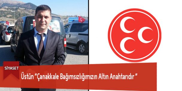 Üstün “Çanakkale Bağımsızlığımızın Altın Anahtarıdır “