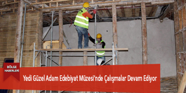 Yedi Güzel Adam Edebiyat Müzesi’nde Çalışmalar Devam Ediyor