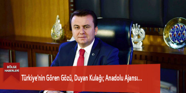 Türkiye’nin Gören Gözü, Duyan Kulağı; Anadolu Ajansı…
